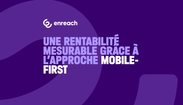 Une rentabilité mesurable grâce à l’approche mobile-first