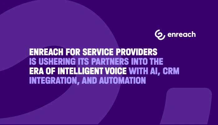 Enreach for Service Providers is ushering its partners into the era of intelligent voice with AI, CRM Integration, and Automation