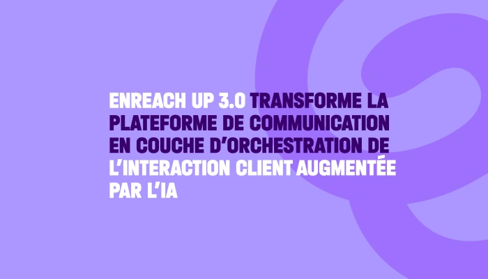 Enreach UP 3.0 transforme la plateforme de communication en couche d’orchestration de l’interaction client augmentée par l’IA