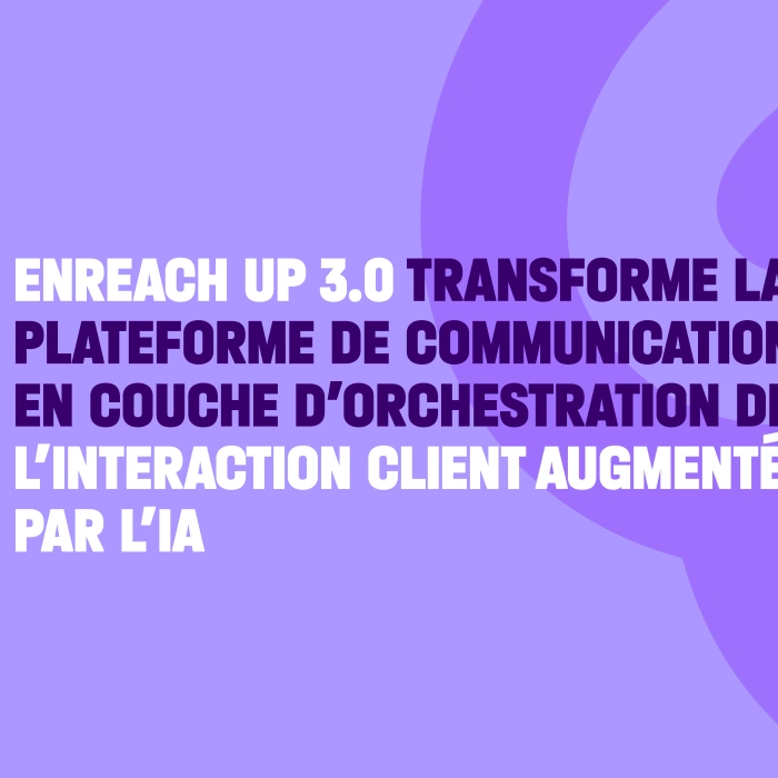 Enreach UP 3.0 transforme la plateforme de communication en couche d’orchestration de l’interaction client augmentée par l’IA